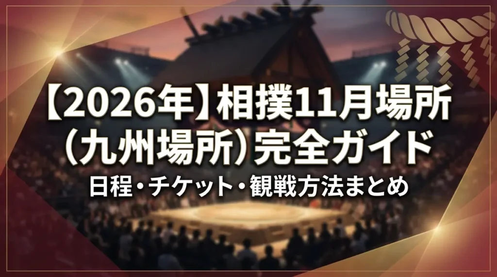 【2026年】相撲11月場所（九州場所）完全ガイド｜日程・チケット・観戦方法まとめ