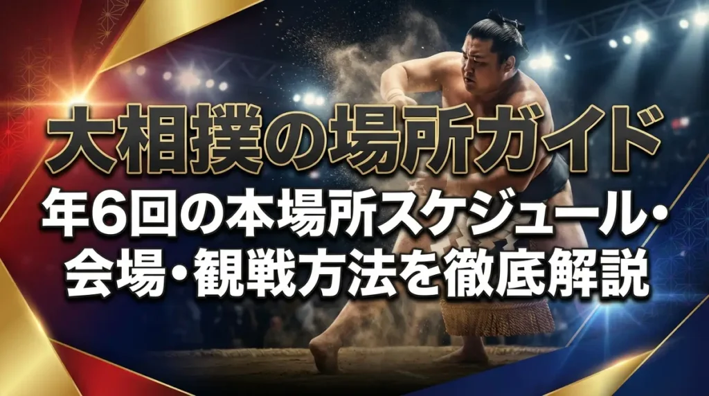 大相撲の場所ガイド｜年6回の本場所スケジュール・会場・観戦方法を徹底解説
