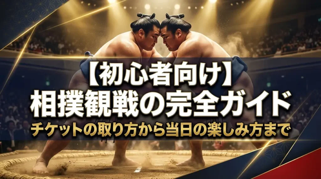 【初心者向け】相撲観戦の完全ガイド｜チケットの取り方から当日の楽しみ方まで