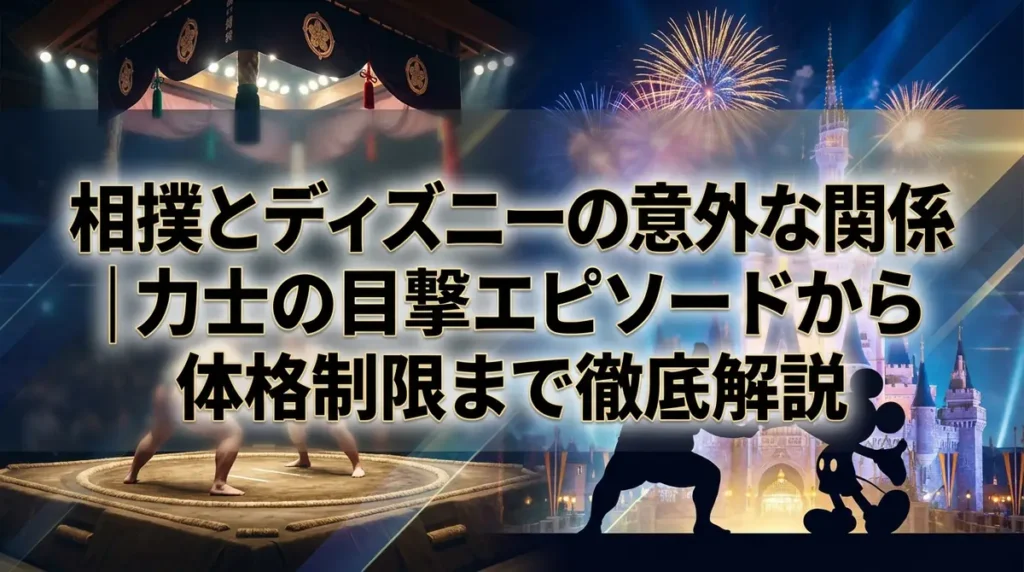相撲とディズニーの意外な関係｜力士の目撃エピソードから体格制限まで徹底解説
