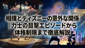 相撲とディズニーの意外な関係｜力士の目撃エピソードから体格制限まで徹底解説