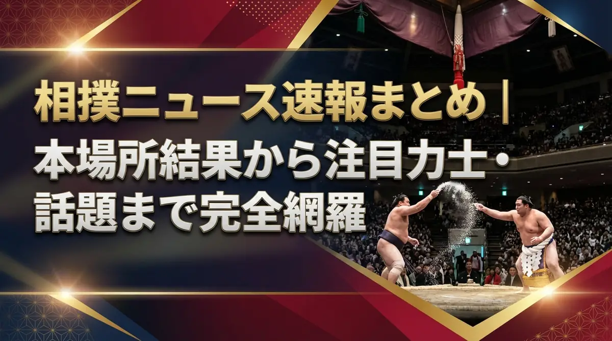 相撲ニュース速報まとめ｜本場所結果から注目力士・話題まで完全網羅