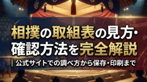 相撲の取組表の見方・確認方法を完全解説｜公式サイトでの調べ方から保存・印刷まで