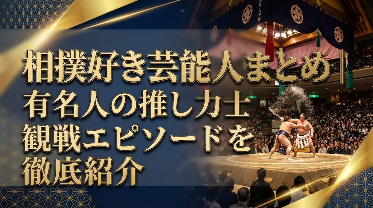 相撲好き芸能人まとめ|有名人の推し力士・観戦エピソードを徹底紹介
