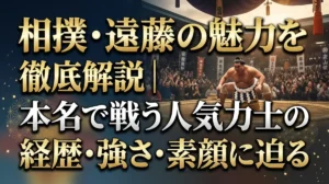 相撲・遠藤の魅力を徹底解説｜本名で戦う人気力士の経歴・強さ・素顔に迫る